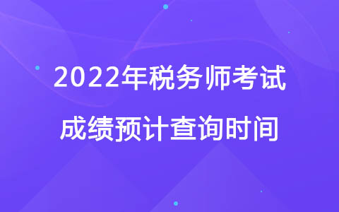 2022年税务师考试成绩预计查询时间(图1)